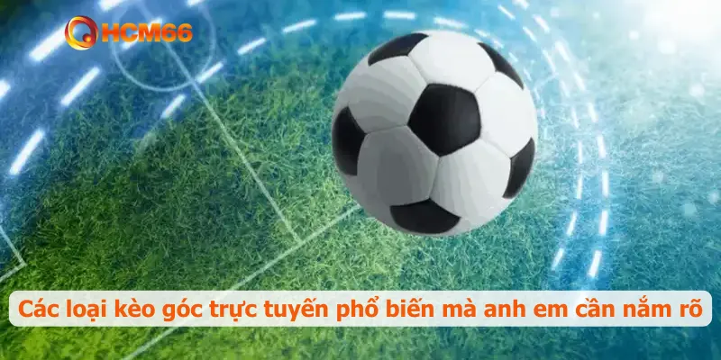 Các loại kèo góc trực tuyến phổ biến mà anh em cần nắm rõ